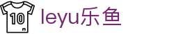 leyu-乐鱼官方网站-乐鱼赛事直播入口